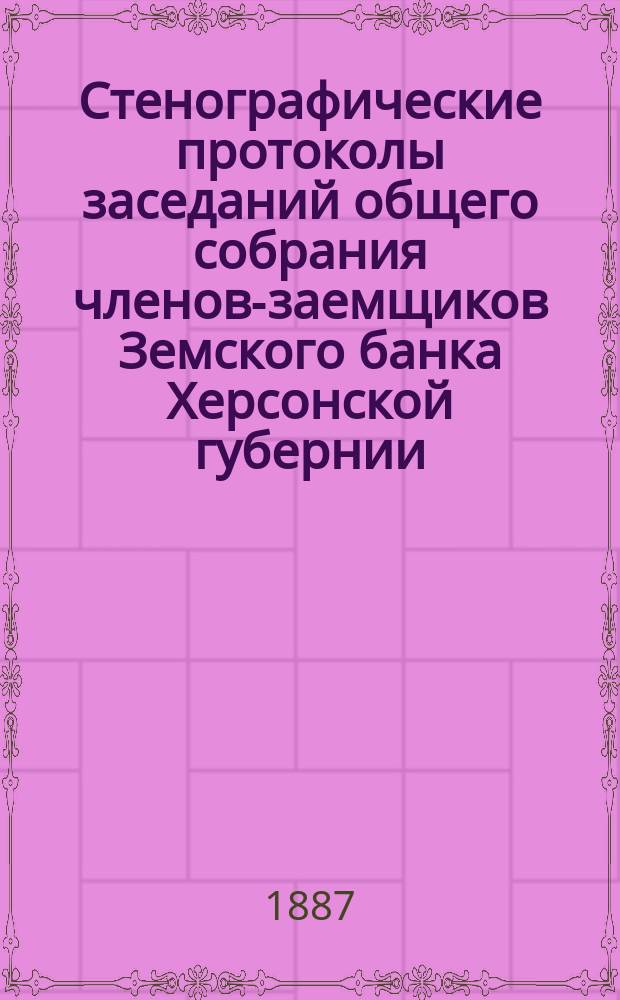 Стенографические протоколы заседаний общего собрания членов-заемщиков Земского банка Херсонской губернии... 1886 год