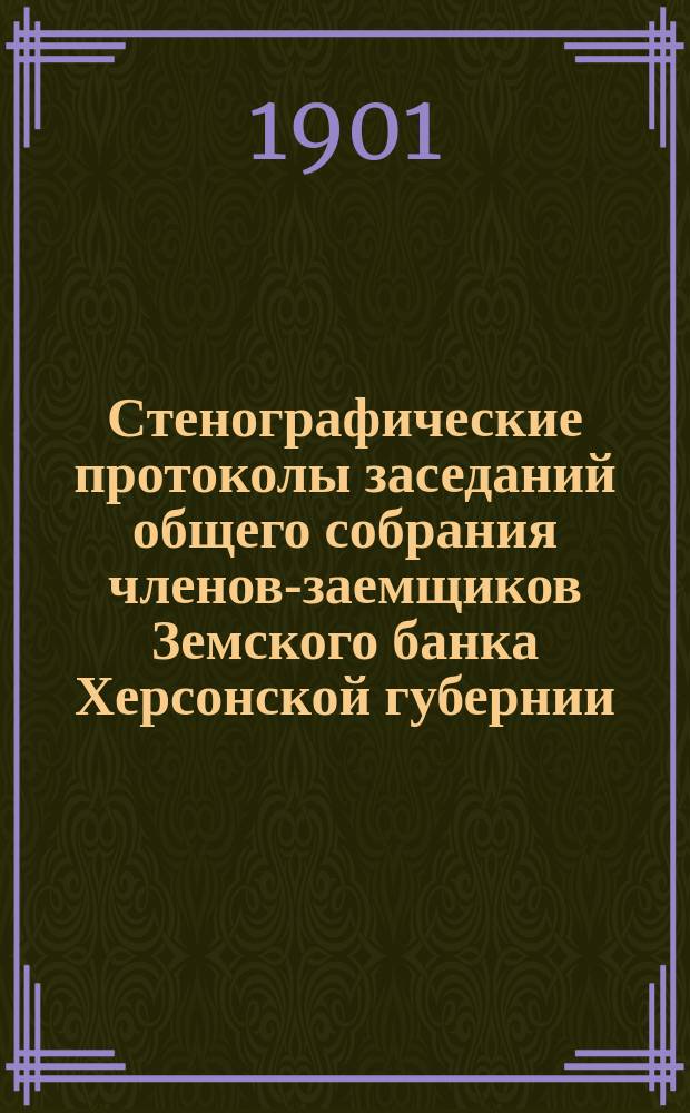 Стенографические протоколы заседаний общего собрания членов-заемщиков Земского банка Херсонской губернии... очередного 1900 г.