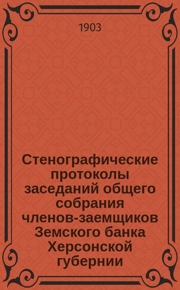 Стенографические протоколы заседаний общего собрания членов-заемщиков Земского банка Херсонской губернии... очередного 1902 г.