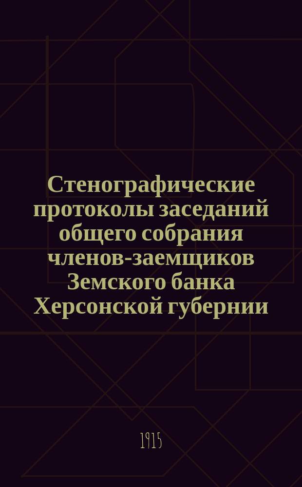 Стенографические протоколы заседаний общего собрания членов-заемщиков Земского банка Херсонской губернии... очередного 1914 г.