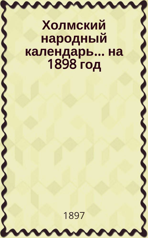 Холмский народный календарь... на 1898 год