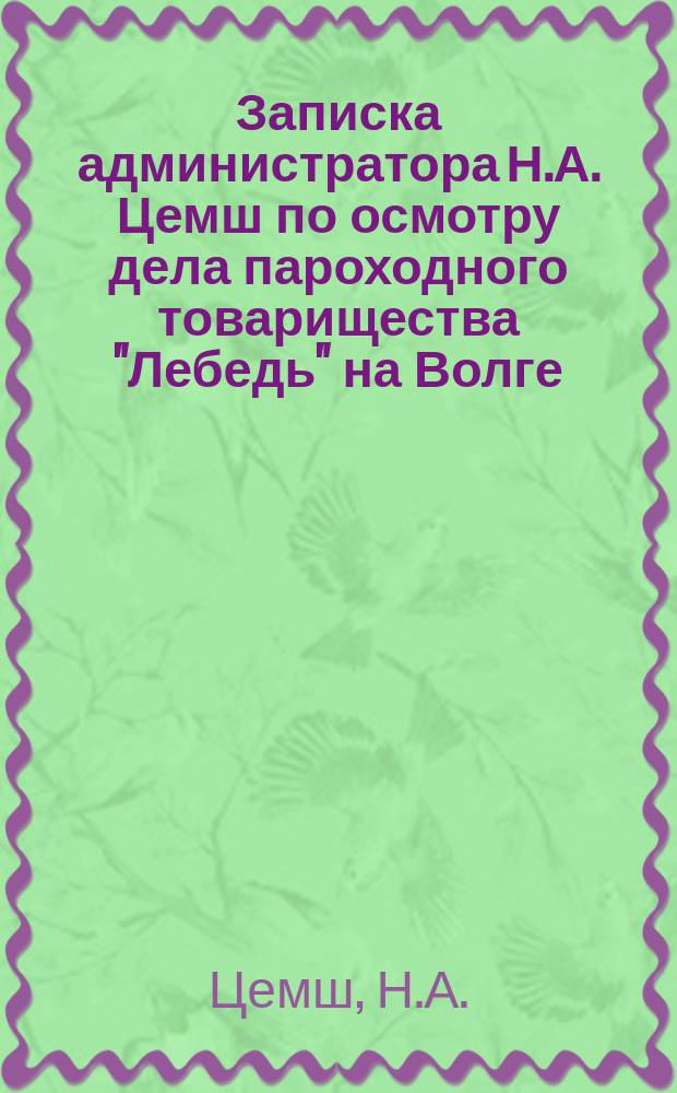 Записка администратора Н.А. Цемш по осмотру дела пароходного товарищества "Лебедь" на Волге. [Сравнительная ведомость заработка по пристаням товарищества "Лебедь" по 20 августа - 1 сентября 1883 года