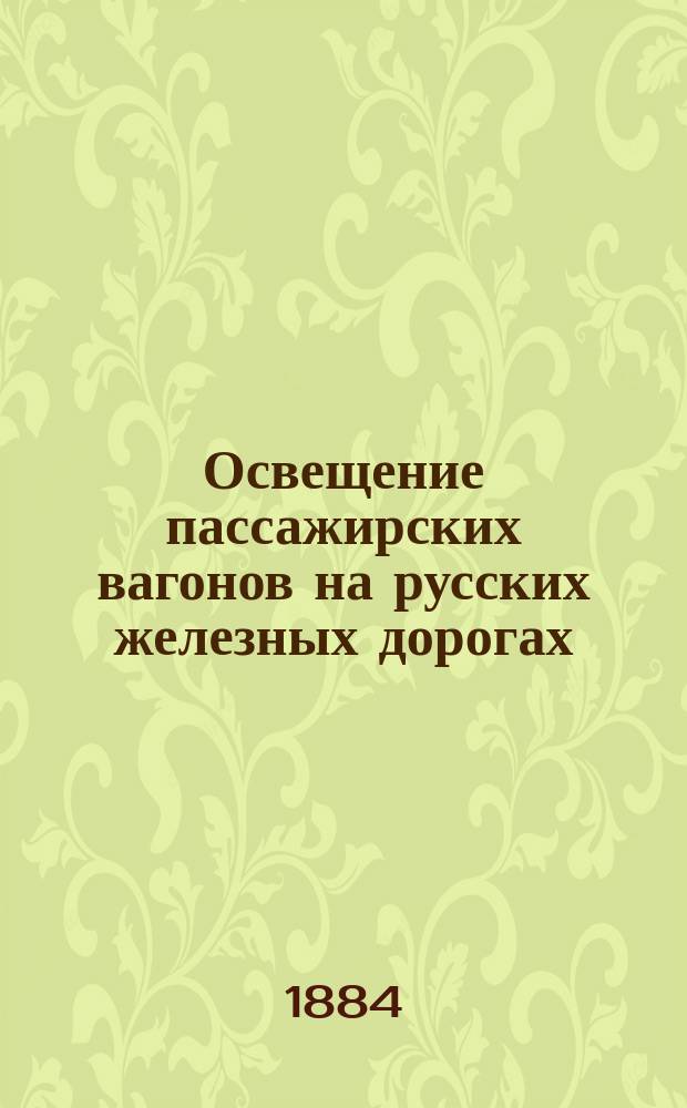 Освещение пассажирских вагонов на русских железных дорогах : Сообщ. Н.И. Чайковского на техн. беседе 29 марта 1884 г. в 8 Отд. Рус. техн. о-ва под председательством А.Н. Горчакова