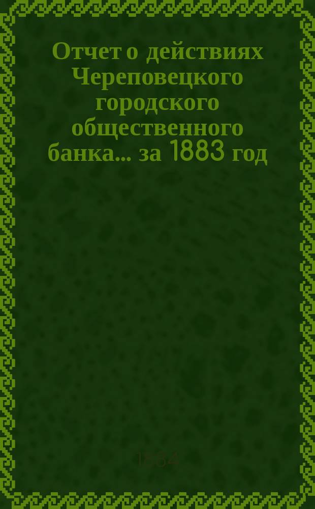 Отчет о действиях Череповецкого городского общественного банка... за 1883 год