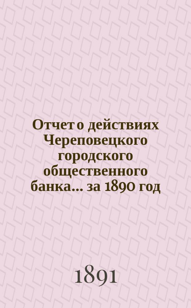 Отчет о действиях Череповецкого городского общественного банка... за 1890 год