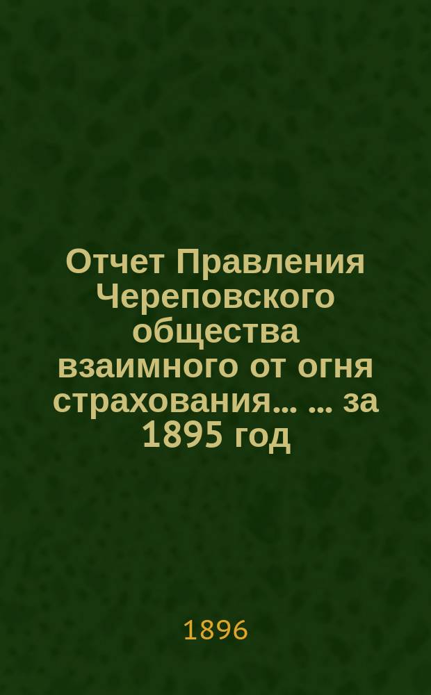 Отчет Правления Череповского общества взаимного от огня страхования ... ... за 1895 год