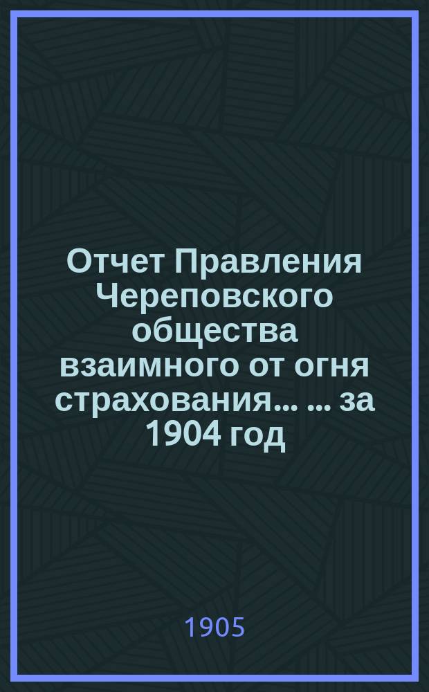 Отчет Правления Череповского общества взаимного от огня страхования ... ... за 1904 год