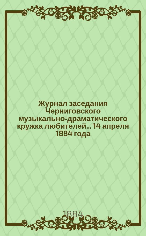 Журнал заседания Черниговского музыкально-драматического кружка любителей... ... 14 апреля 1884 года
