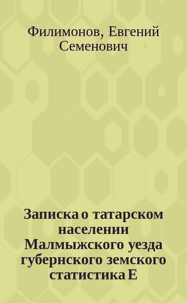 Записка о татарском населении Малмыжского уезда губернского земского статистика Е. Филимонова в Вятскую губернскую земскую управу