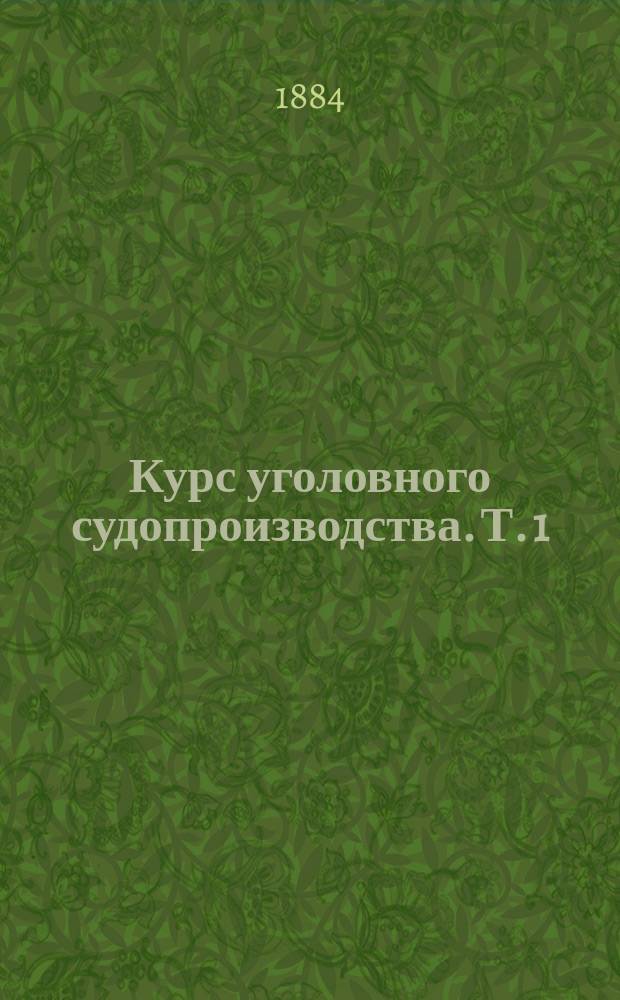 Курс уголовного судопроизводства. Т. 1