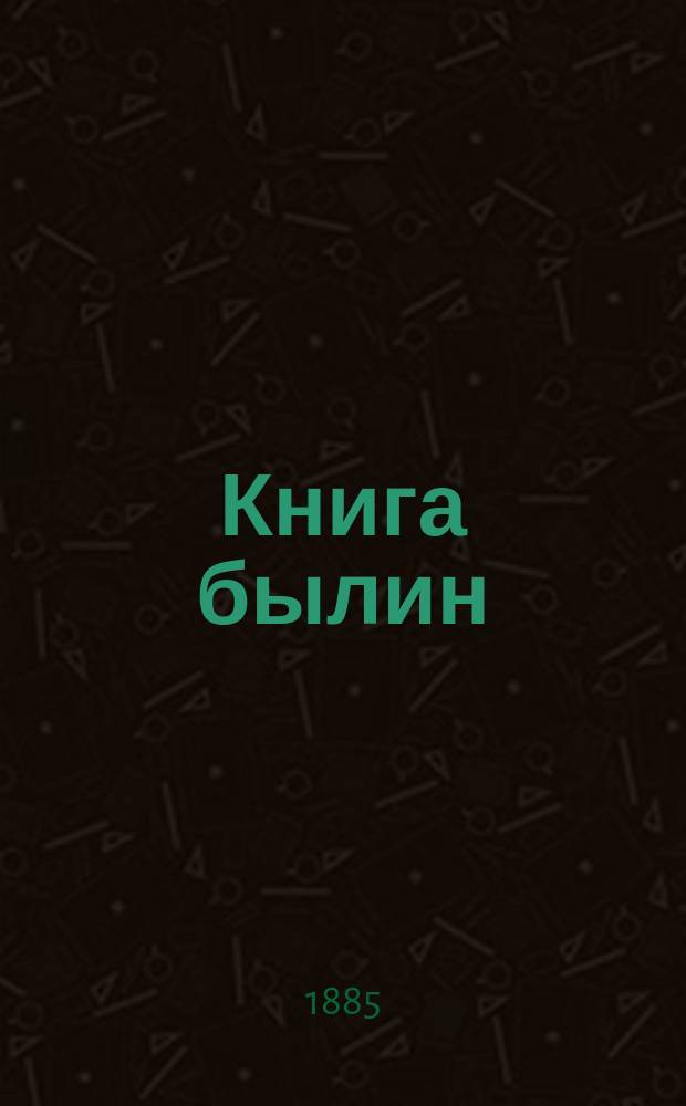 Книга былин : Свод избранных образцов рус. нар. эпической поэзии