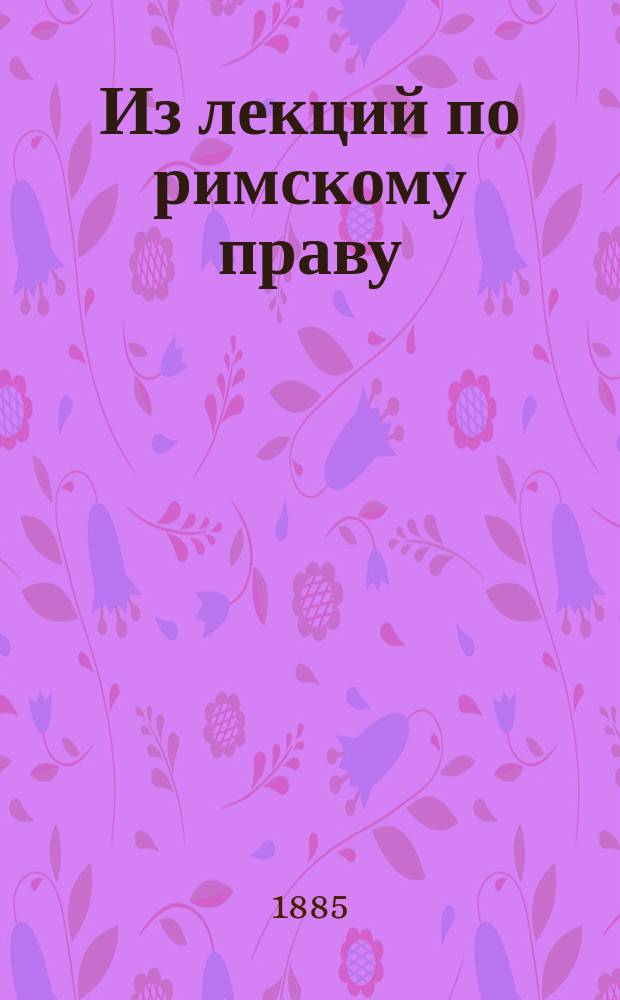 Из лекций по римскому праву : Вып. 1-