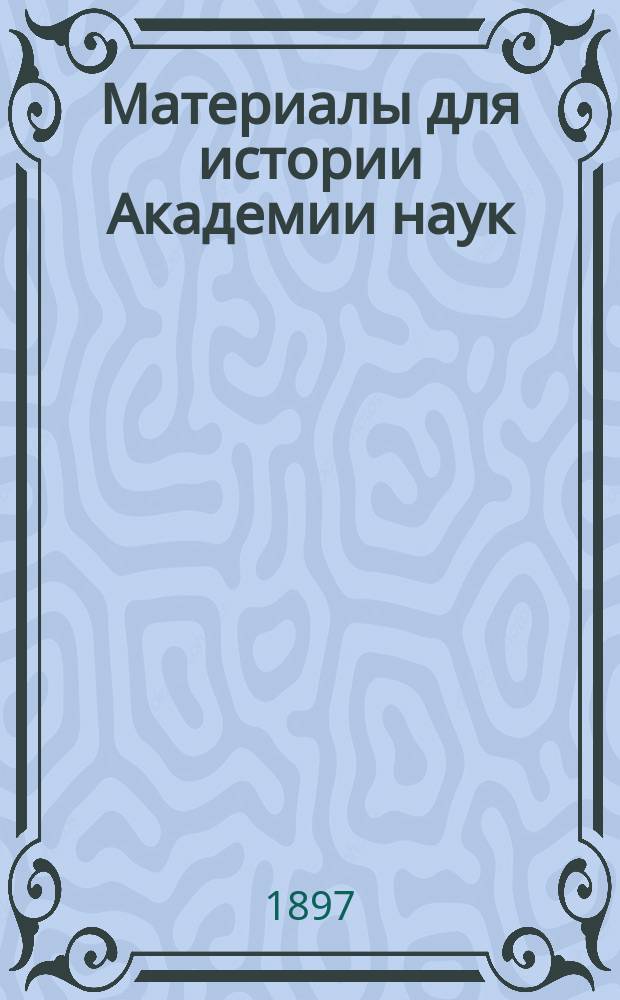 Материалы для истории Академии наук : Т. 1-. Т. 9