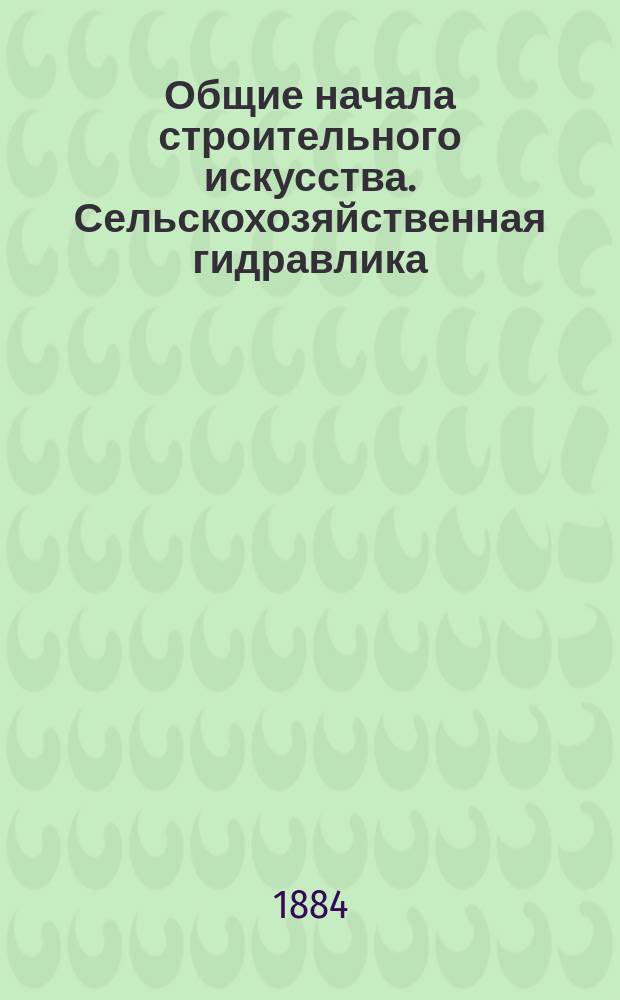 Общие начала строительного искусства. Сельскохозяйственная гидравлика : (Продолжение)