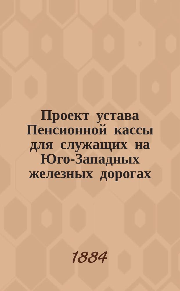 Проект устава Пенсионной кассы для служащих на Юго-Западных железных дорогах