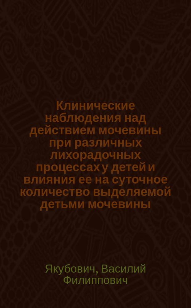 Клинические наблюдения над действием мочевины при различных лихорадочных процессах у детей и влияния ее на суточное количество выделяемой детьми мочевины, мочевой кислоты и аммиака