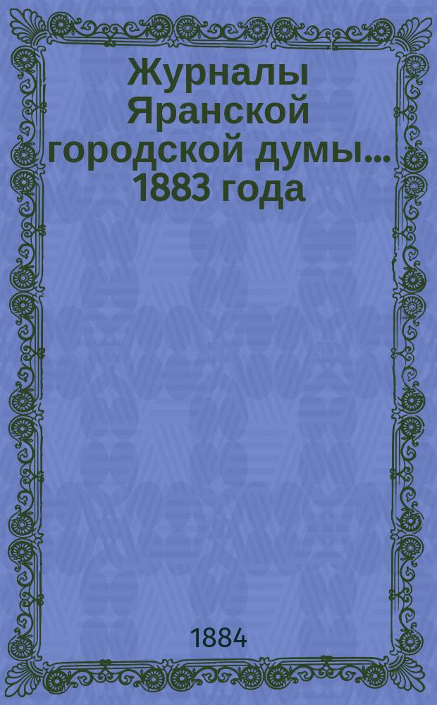 Журналы Яранской городской думы... 1883 года