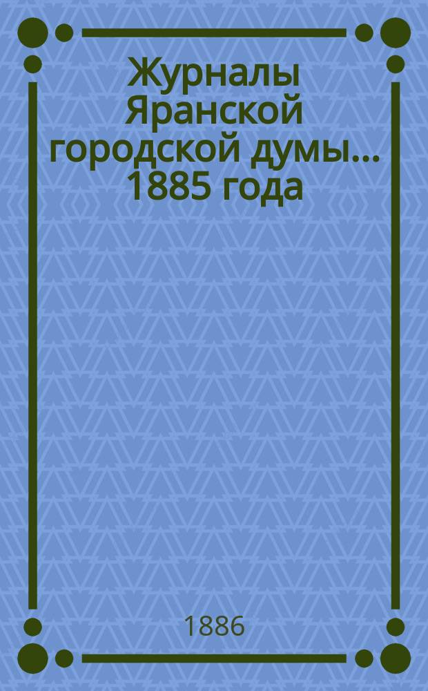 Журналы Яранской городской думы... 1885 года