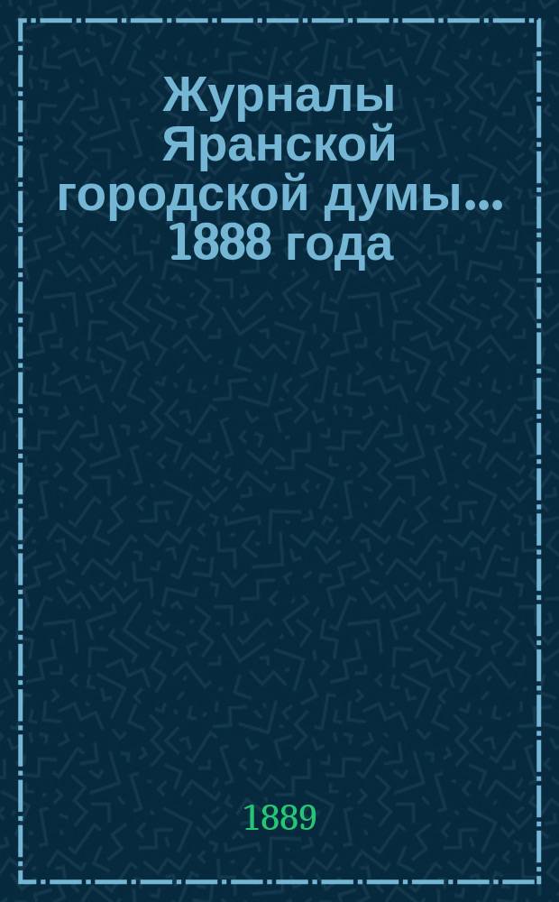 Журналы Яранской городской думы... 1888 года