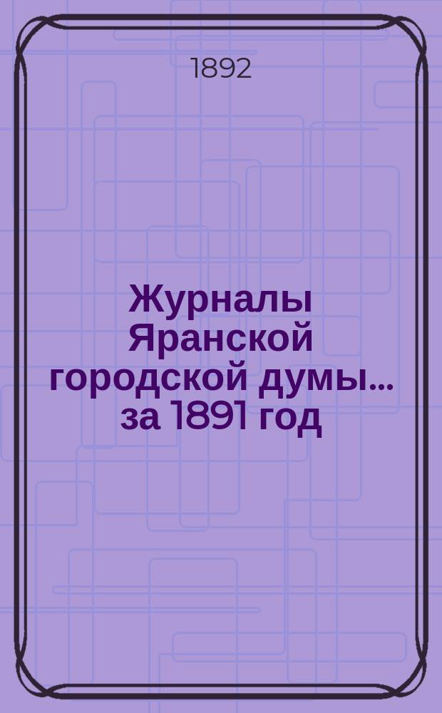 Журналы Яранской городской думы... за 1891 год