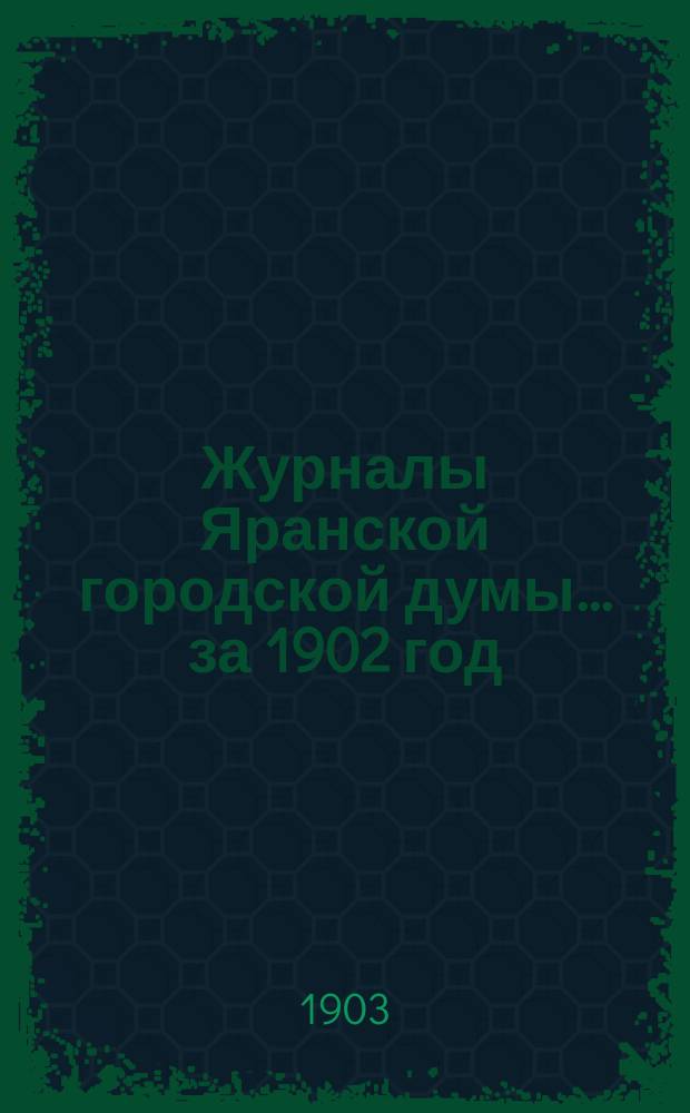 Журналы Яранской городской думы... за 1902 год