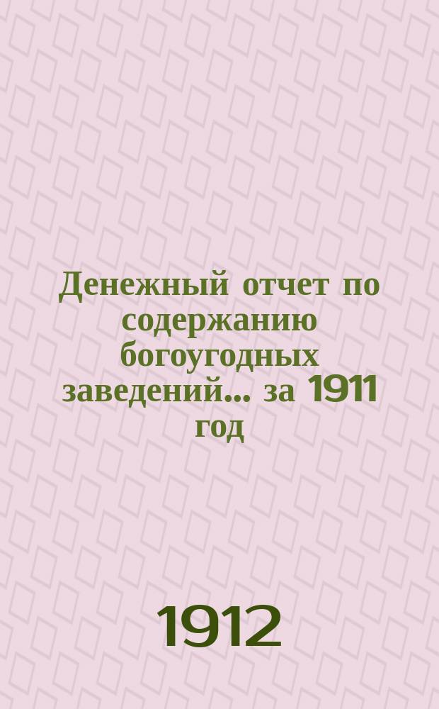 Денежный отчет по содержанию богоугодных заведений... ... за 1911 год