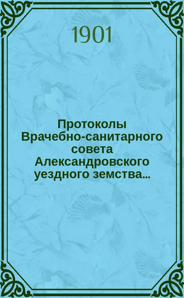 Протоколы Врачебно-санитарного совета Александровского уездного земства.. : С прил. за 1900 год