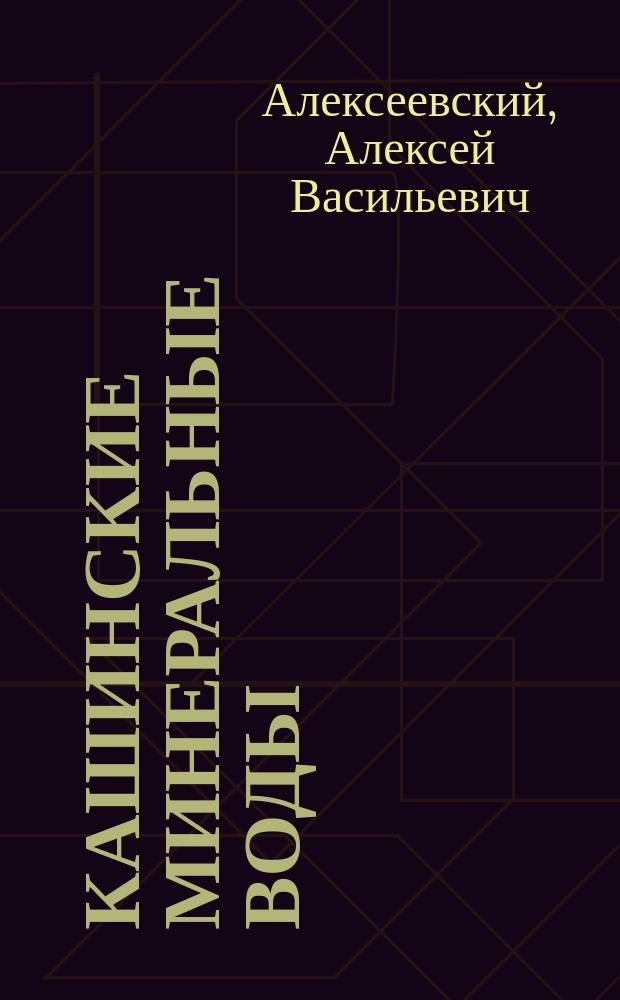 Кашинские минеральные воды : Докл. в Отд. бальнеологии и климатологии Рус. о-ва охранения нар. здравия 6 марта 1885 г