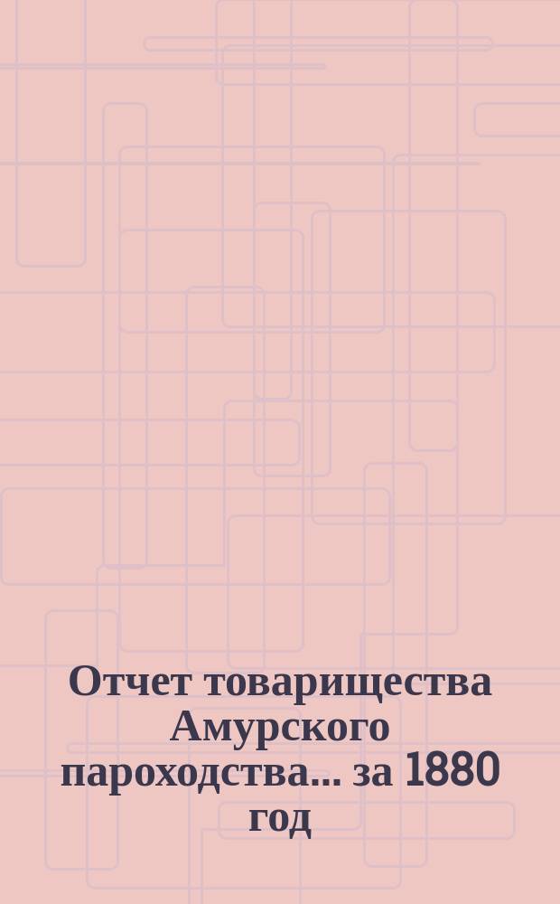 Отчет товарищества Амурского пароходства... за 1880 год