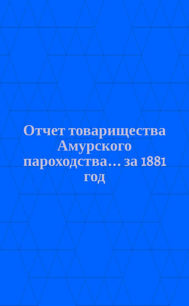 Отчет товарищества Амурского пароходства... за 1881 год
