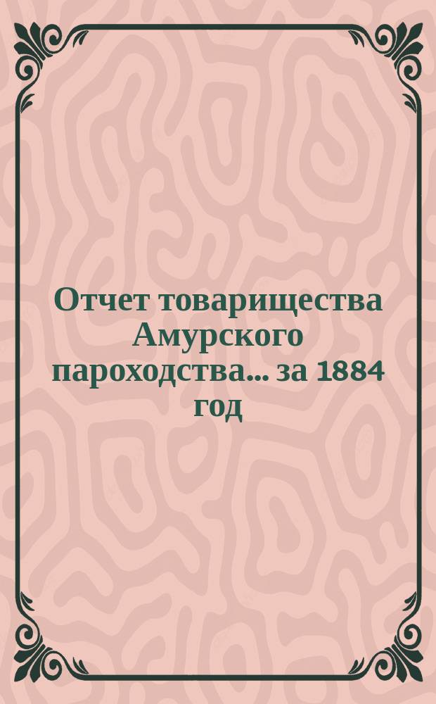 Отчет товарищества Амурского пароходства... за 1884 год