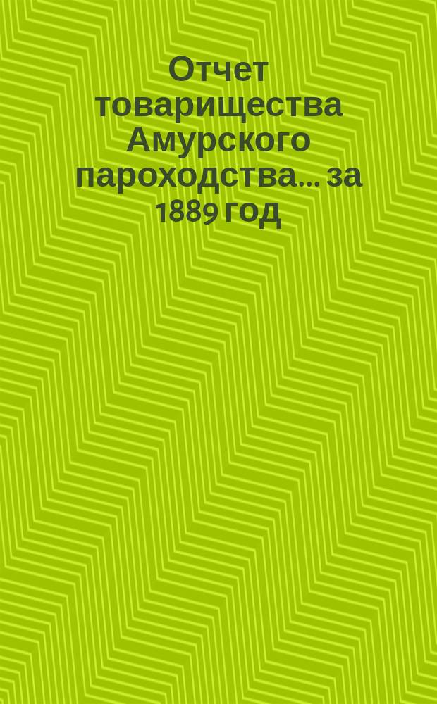 Отчет товарищества Амурского пароходства... за 1889 год