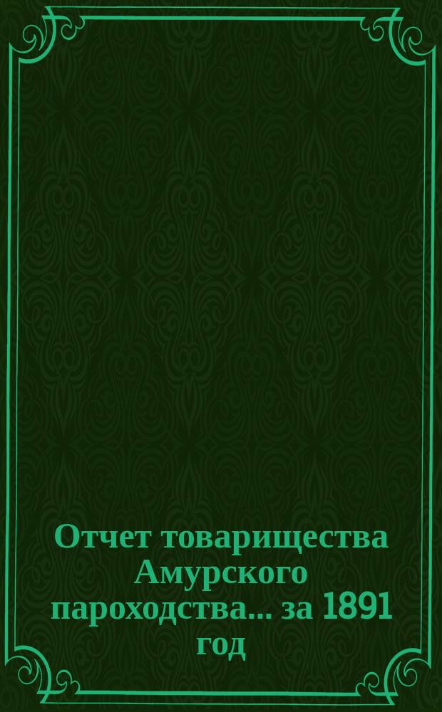 Отчет товарищества Амурского пароходства... за 1891 год