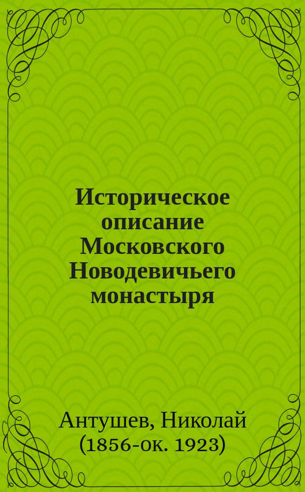 Историческое описание Московского Новодевичьего монастыря : С 2 видами монастыря, 2 снимками древ. икон и 2 портр