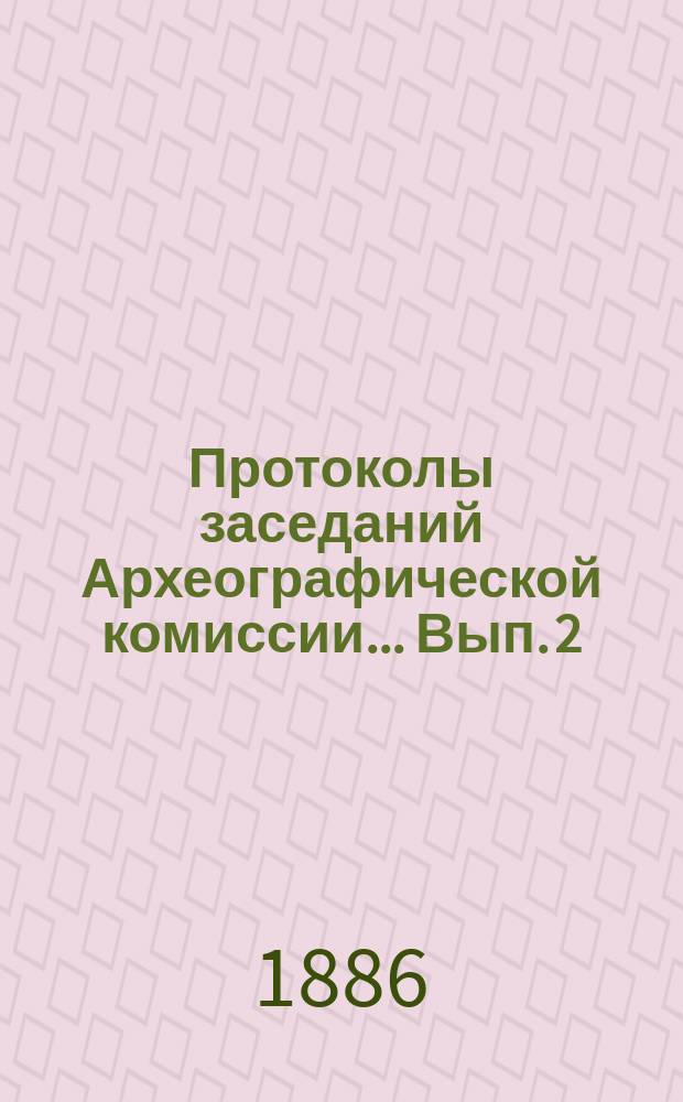 Протоколы заседаний Археографической комиссии... Вып. 2