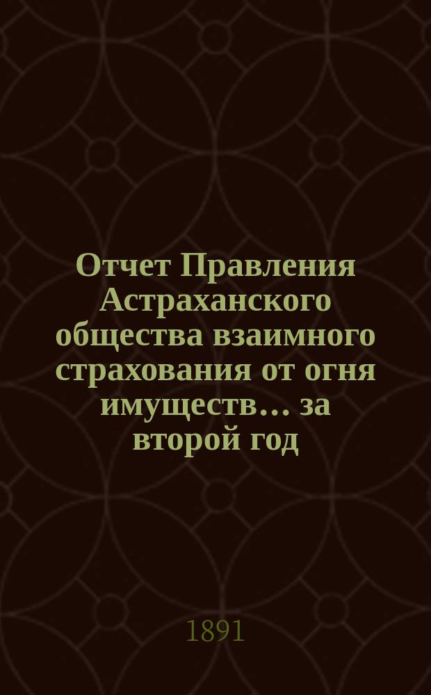 Отчет Правления Астраханского общества взаимного страхования от огня имуществ... за второй год