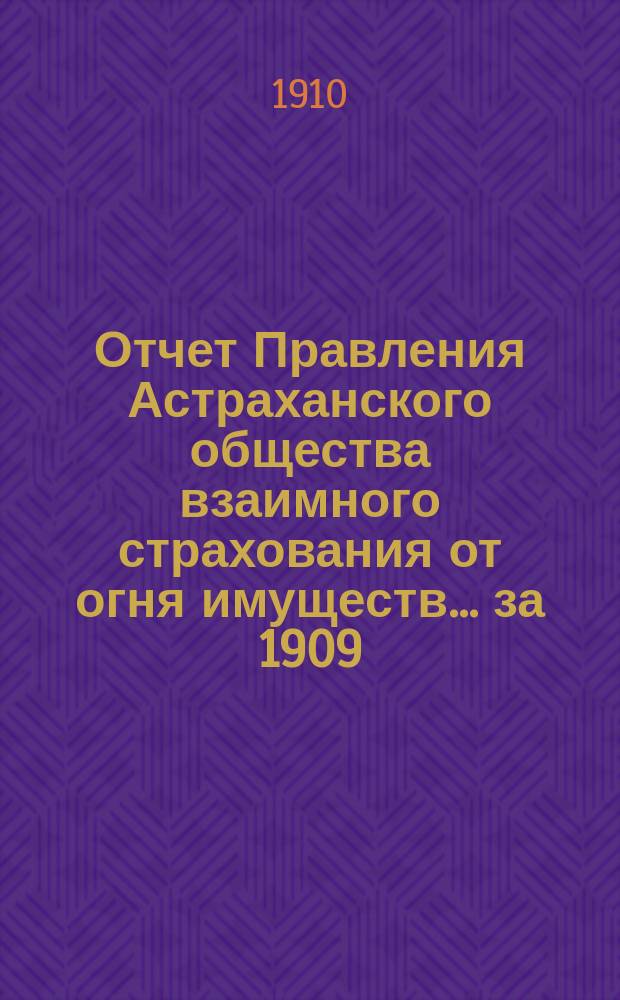 Отчет Правления Астраханского общества взаимного страхования от огня имуществ... за 1909 (двадцать шестой) год