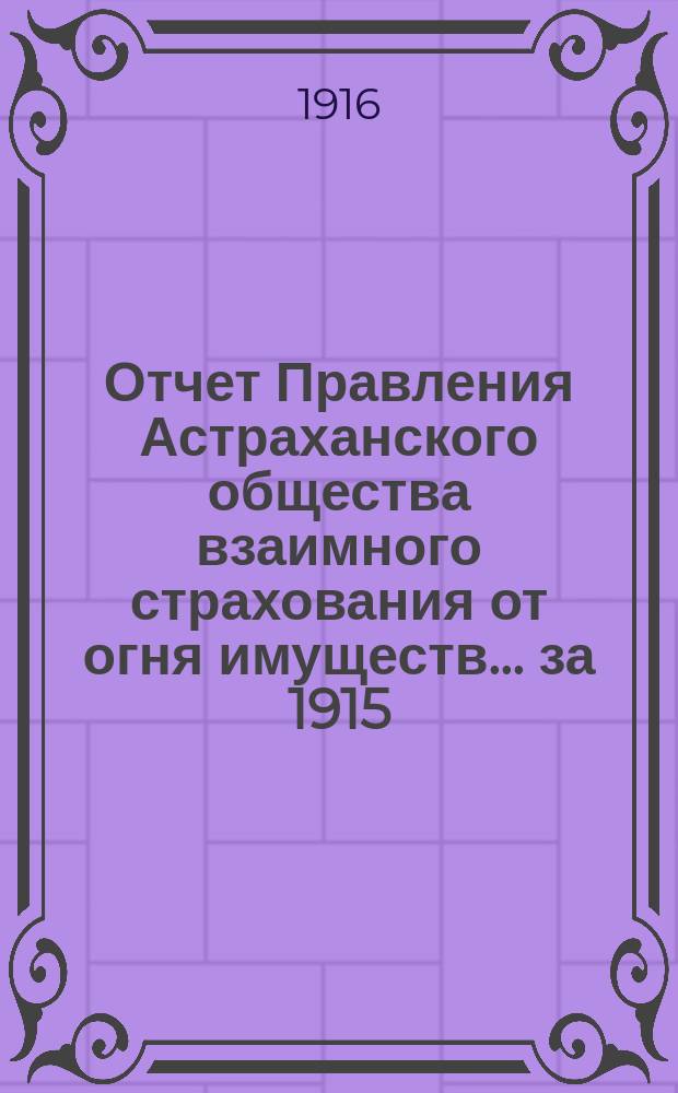 Отчет Правления Астраханского общества взаимного страхования от огня имуществ... за 1915 (тридцать второй) год