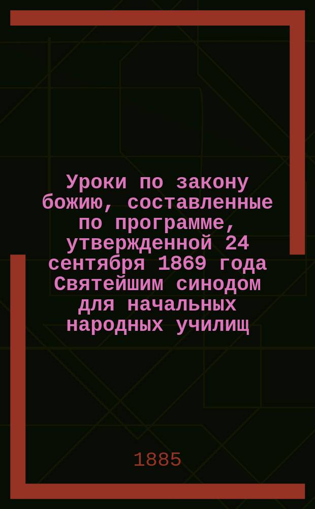 Уроки по закону божию, составленные по программе, утвержденной 24 сентября 1869 года Святейшим синодом для начальных народных училищ : Год 1