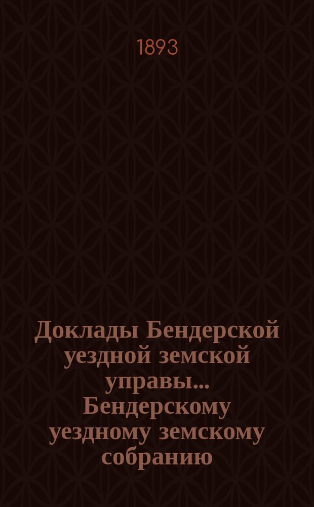 Доклады Бендерской уездной земской управы... Бендерскому уездному земскому собранию... XXIV очередного созыва 1892 года
