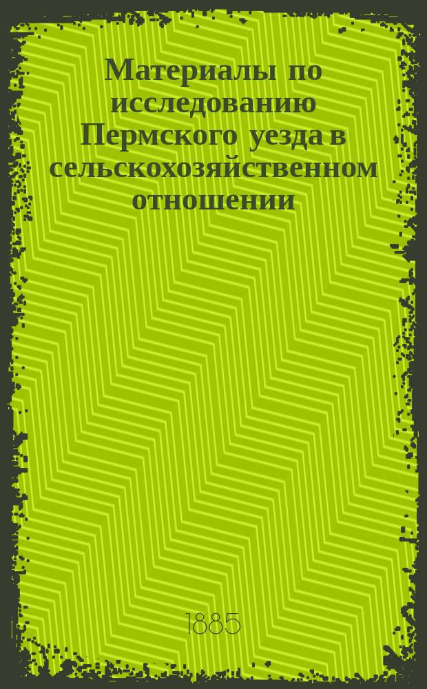 Материалы по исследованию Пермского уезда в сельскохозяйственном отношении : Вып. 1-. Вып. 1