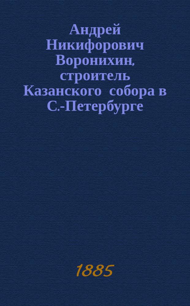 Андрей Никифорович Воронихин, строитель Казанского собора в С.-Петербурге