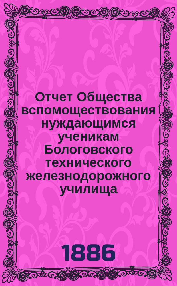 Отчет Общества вспомоществования нуждающимся ученикам Бологовского технического железнодорожного училища... ... за 1885-86 год