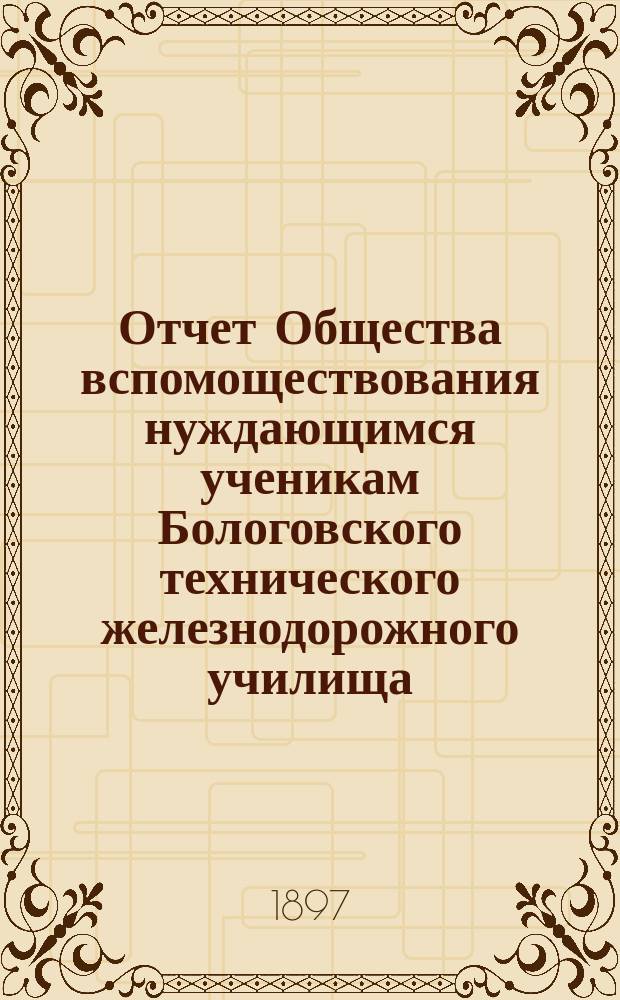 Отчет Общества вспомоществования нуждающимся ученикам Бологовского технического железнодорожного училища... ... за 1895-96 учебный год