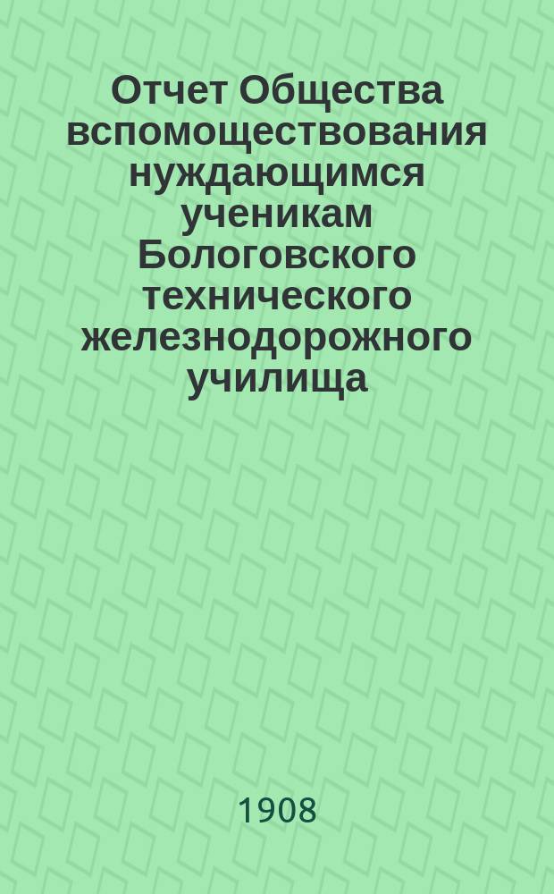 Отчет Общества вспомоществования нуждающимся ученикам Бологовского технического железнодорожного училища... ... за 1905-1906 учебный год