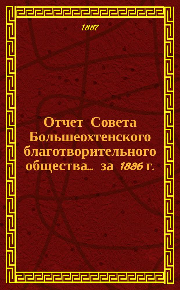 Отчет Совета Большеохтенского благотворительного общества... ... за 1886 г.