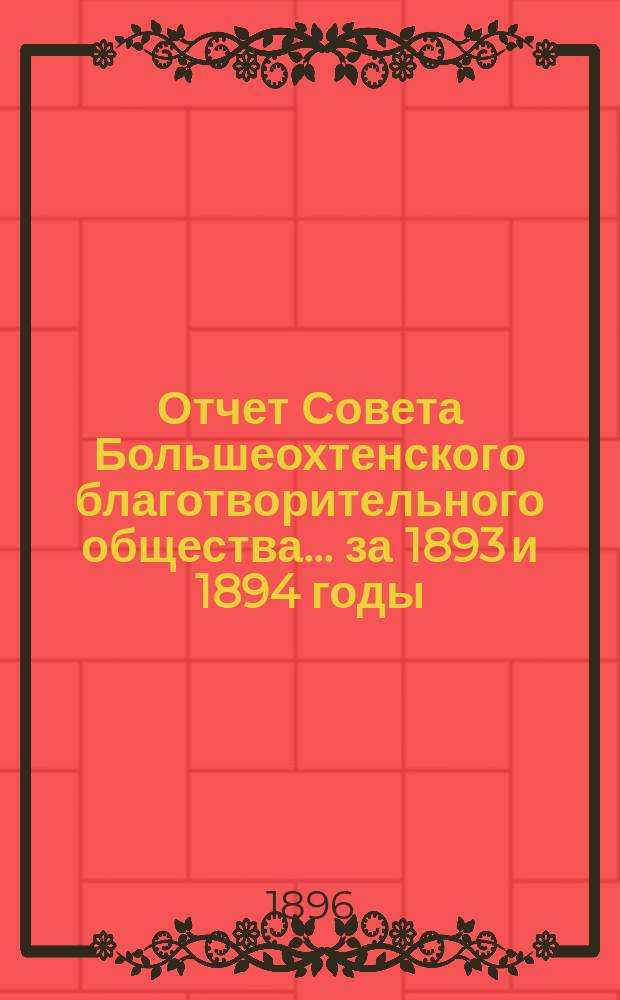Отчет Совета Большеохтенского благотворительного общества... ... за 1893 и 1894 годы