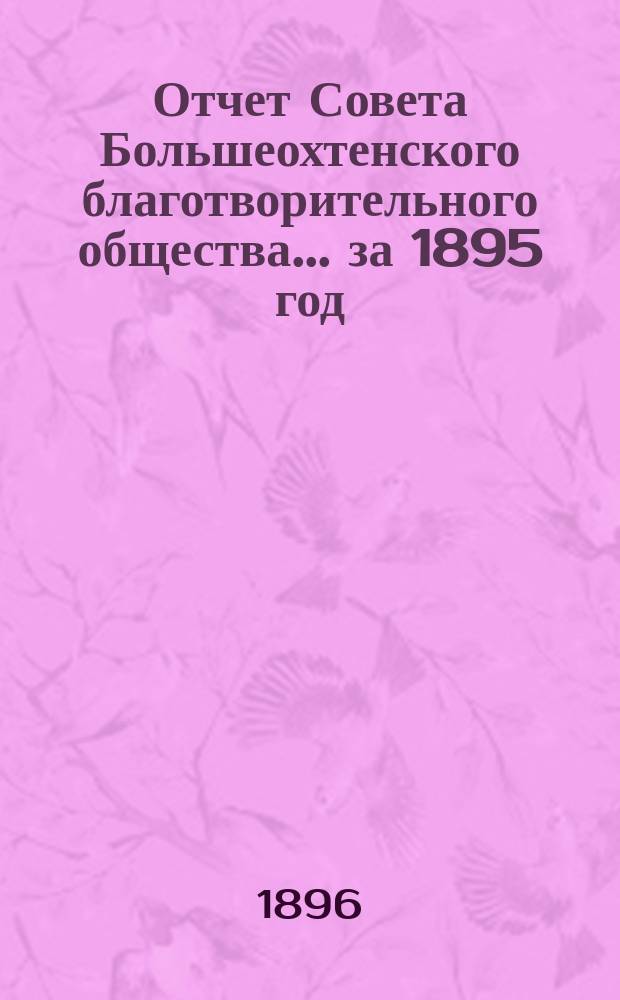 Отчет Совета Большеохтенского благотворительного общества... ... за 1895 год