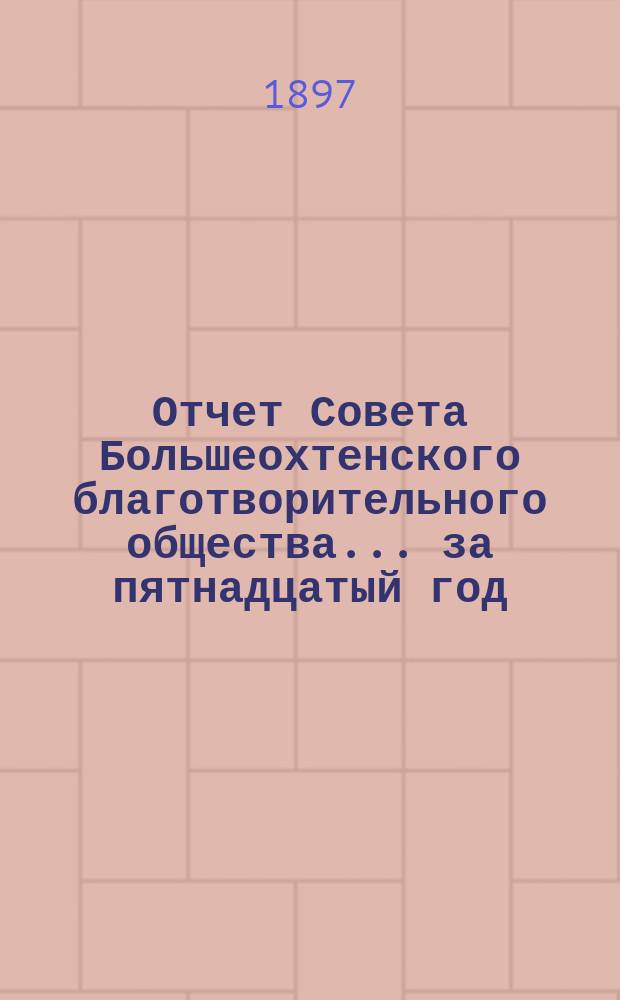 Отчет Совета Большеохтенского благотворительного общества... ... за пятнадцатый год