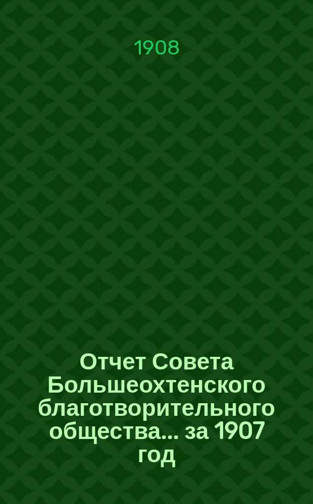 Отчет Совета Большеохтенского благотворительного общества... ... за 1907 год (с основания двадцать шестой)
